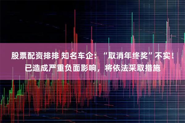 股票配资排排 知名车企：“取消年终奖”不实！已造成严重负面影响，将依法采取措施